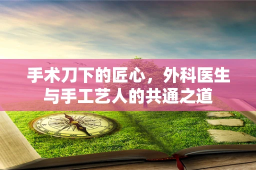 手术刀下的匠心，外科医生与手工艺人的共通之道