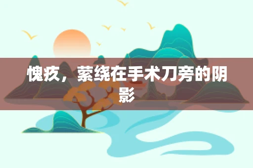 愧疚，萦绕在手术刀旁的阴影