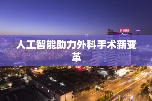 人工智能助力外科手术新变革