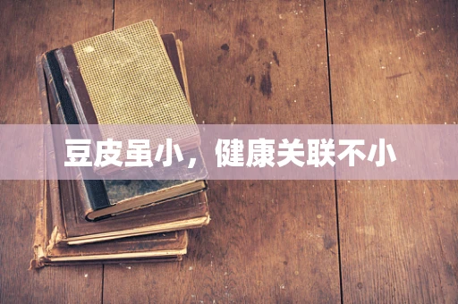 豆皮虽小，健康关联不小