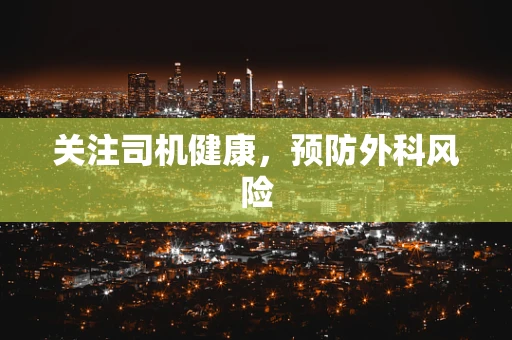 关注司机健康，预防外科风险