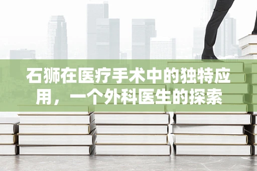 石狮在医疗手术中的独特应用，一个外科医生的探索