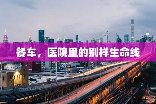 餐车，医院里的别样生命线