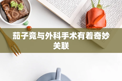 茄子竟与外科手术有着奇妙关联
