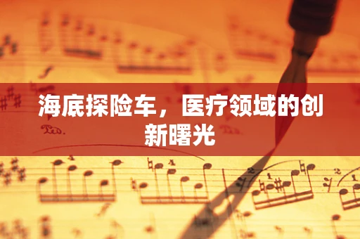 海底探险车，医疗领域的创新曙光