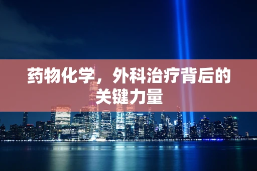 药物化学，外科治疗背后的关键力量