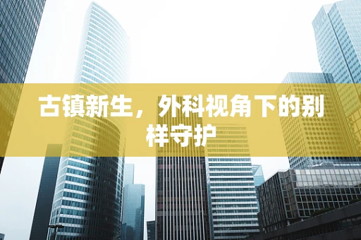 古镇新生，外科视角下的别样守护