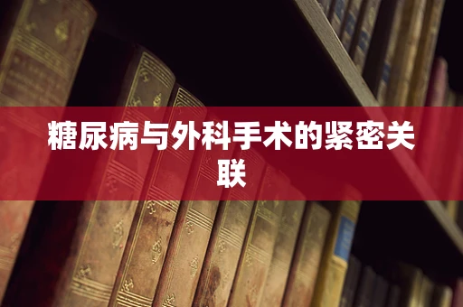 糖尿病与外科手术的紧密关联