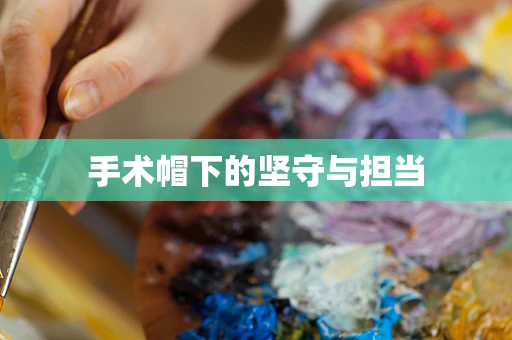 手术帽下的坚守与担当
