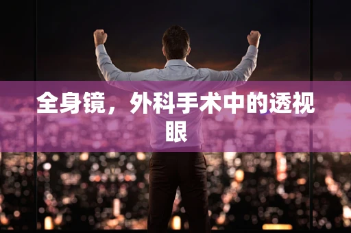 全身镜，外科手术中的透视眼