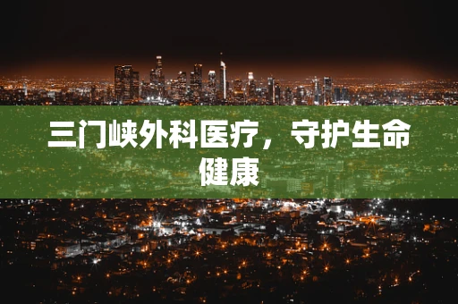 三门峡外科医疗，守护生命健康