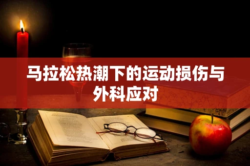 马拉松热潮下的运动损伤与外科应对