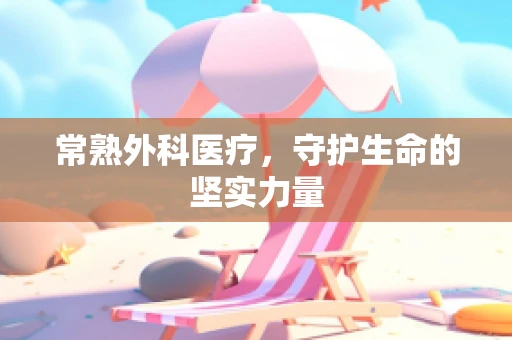 常熟外科医疗，守护生命的坚实力量