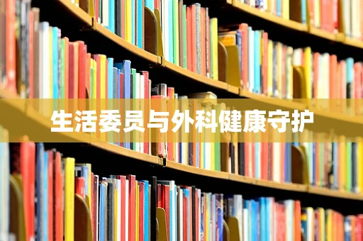 生活委员与外科健康守护