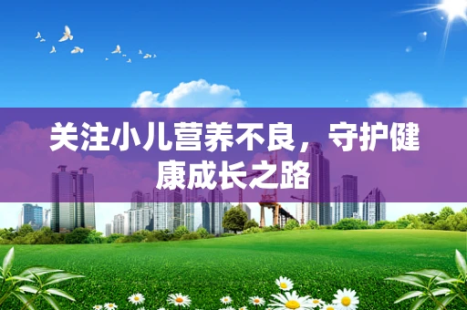 关注小儿营养不良，守护健康成长之路