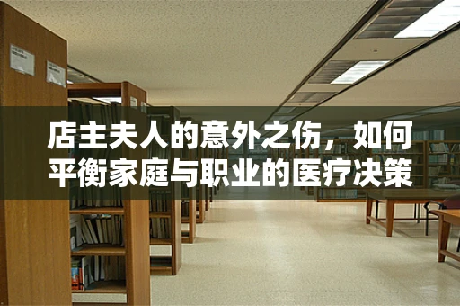 店主夫人的意外之伤，如何平衡家庭与职业的医疗决策？