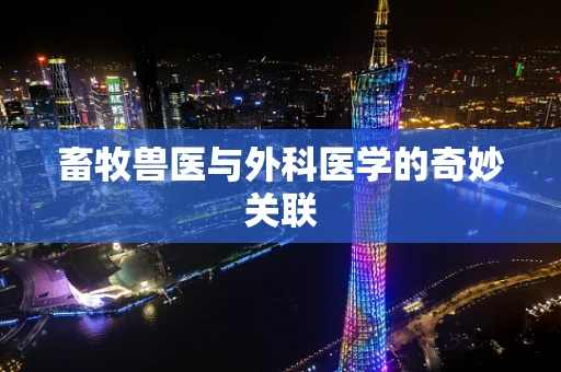 畜牧兽医与外科医学的奇妙关联