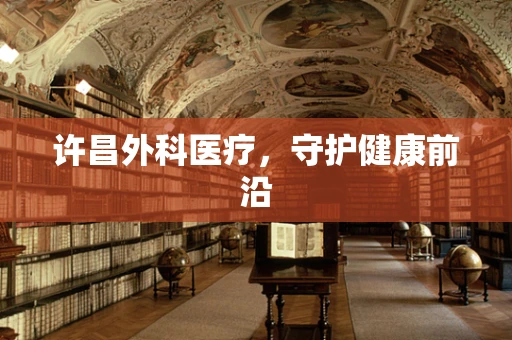 许昌外科医疗，守护健康前沿