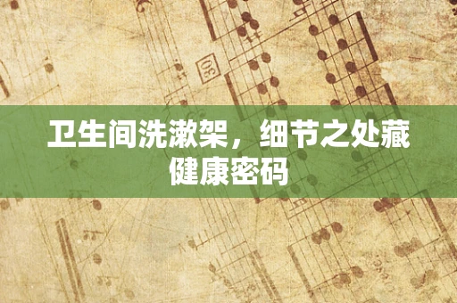 卫生间洗漱架，细节之处藏健康密码