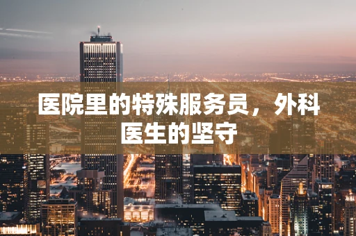 医院里的特殊服务员，外科医生的坚守