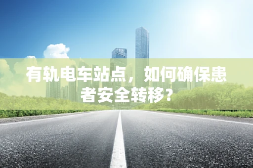 有轨电车站点，如何确保患者安全转移？