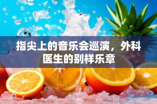 指尖上的音乐会巡演，外科医生的别样乐章