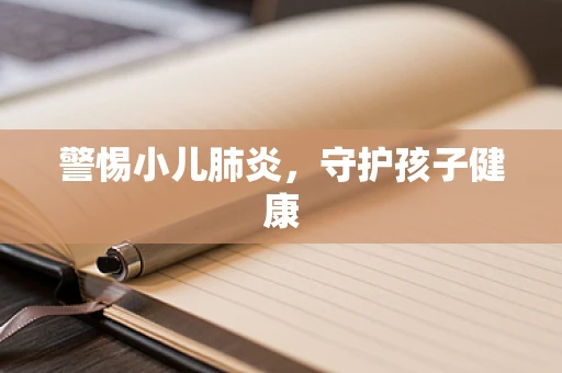 警惕小儿肺炎，守护孩子健康