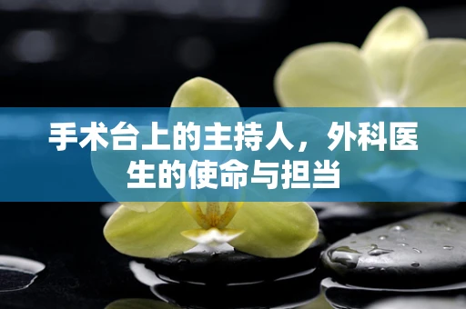 手术台上的主持人，外科医生的使命与担当