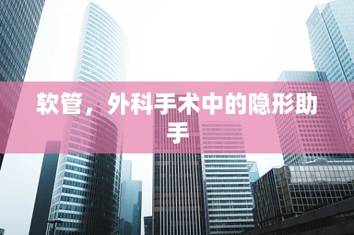软管，外科手术中的隐形助手