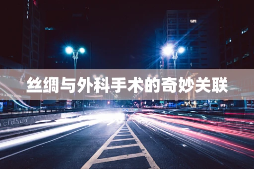丝绸与外科手术的奇妙关联