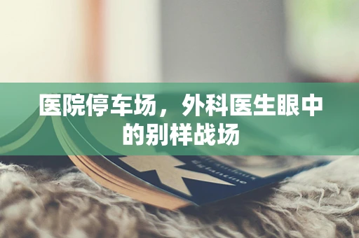 医院停车场，外科医生眼中的别样战场