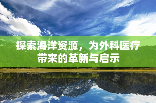 探索海洋资源，为外科医疗带来的革新与启示