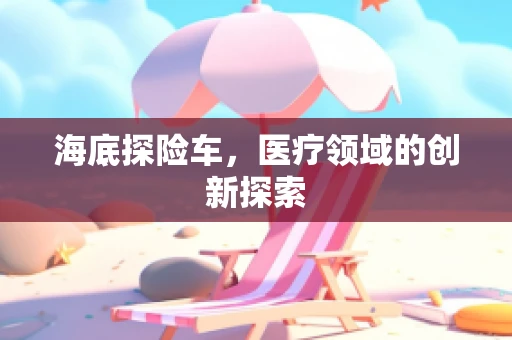 海底探险车，医疗领域的创新探索