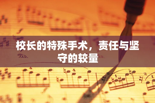 校长的特殊手术，责任与坚守的较量