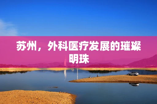 苏州，外科医疗发展的璀璨明珠
