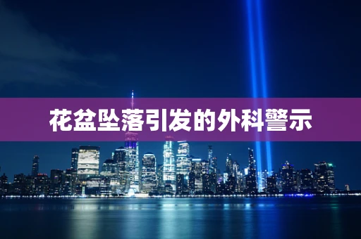 花盆坠落引发的外科警示