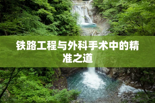 铁路工程与外科手术中的精准之道