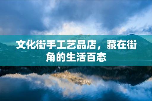 文化街手工艺品店，藏在街角的生活百态