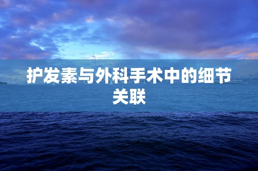 护发素与外科手术中的细节关联