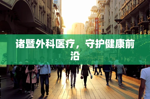 诸暨外科医疗，守护健康前沿