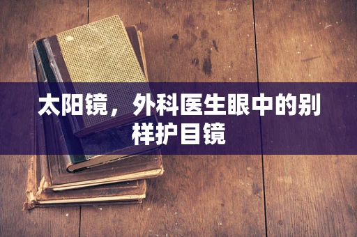 太阳镜，外科医生眼中的别样护目镜