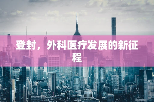 登封，外科医疗发展的新征程