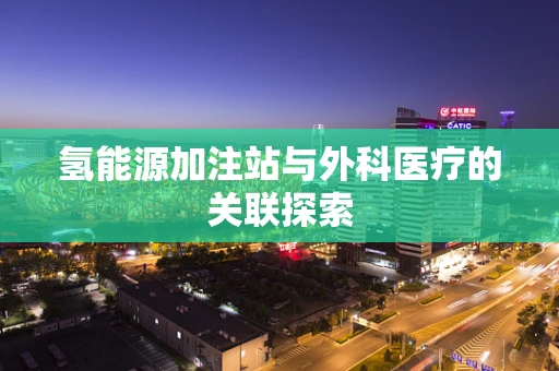 氢能源加注站与外科医疗的关联探索