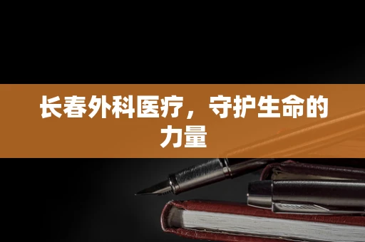 长春外科医疗，守护生命的力量