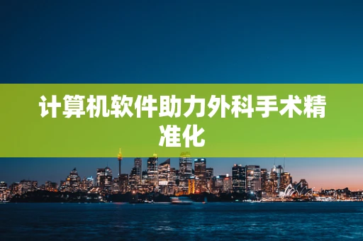 计算机软件助力外科手术精准化
