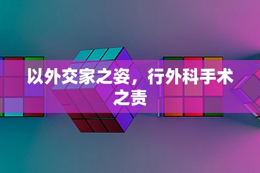 以外交家之姿，行外科手术之责