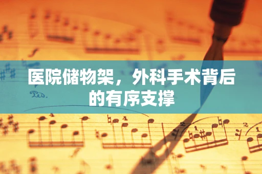 医院储物架，外科手术背后的有序支撑