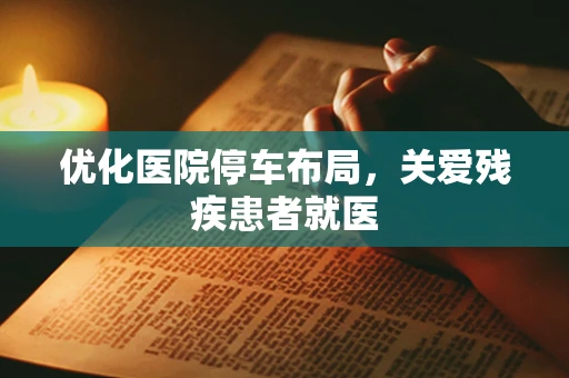 优化医院停车布局，关爱残疾患者就医