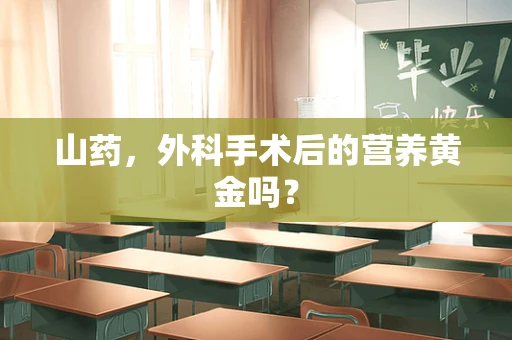 山药，外科手术后的营养黄金吗？