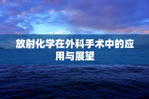 放射化学在外科手术中的应用与展望